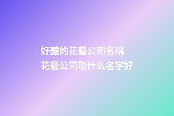 好聽的花藝公司名稱 花藝公司取什么名字好-第1張-公司起名-玄機派